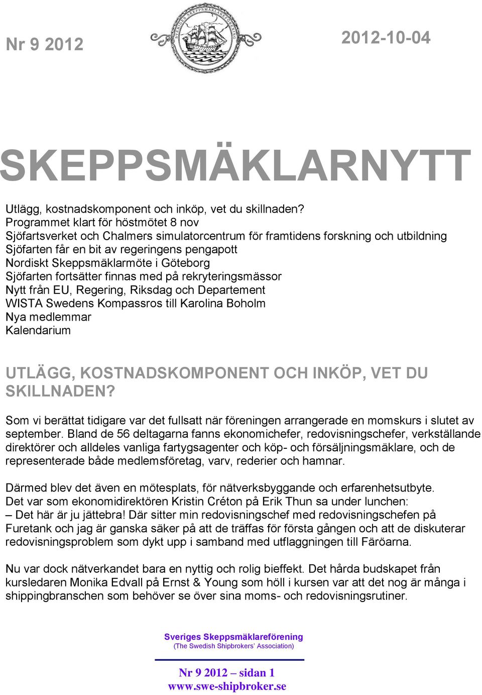 Göteborg Sjöfarten fortsätter finnas med på rekryteringsmässor Nytt från EU, Regering, Riksdag och Departement WISTA Swedens Kompassros till Karolina Boholm Nya medlemmar Kalendarium UTLÄGG,