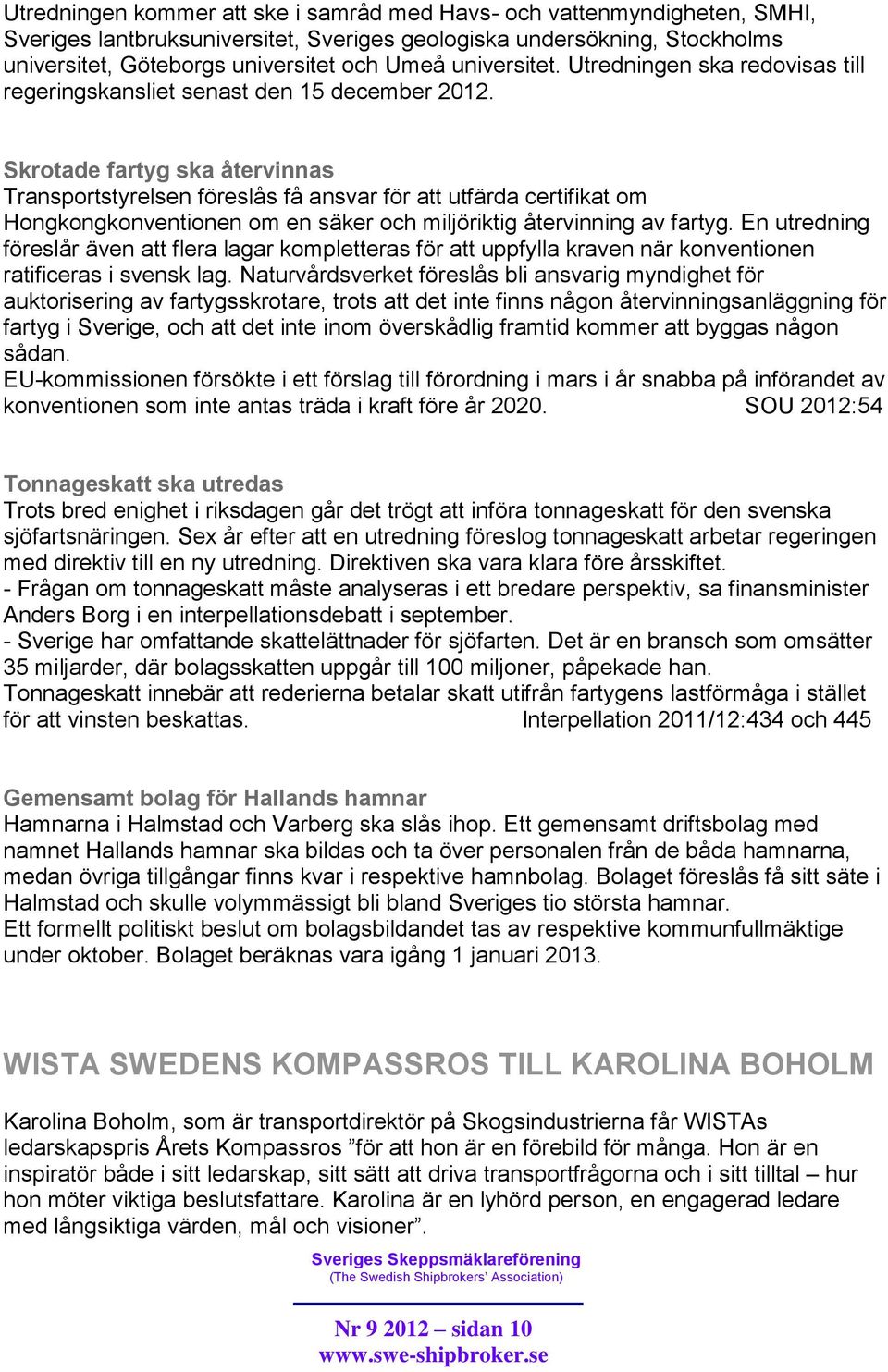 Skrotade fartyg ska återvinnas Transportstyrelsen föreslås få ansvar för att utfärda certifikat om Hongkongkonventionen om en säker och miljöriktig återvinning av fartyg.