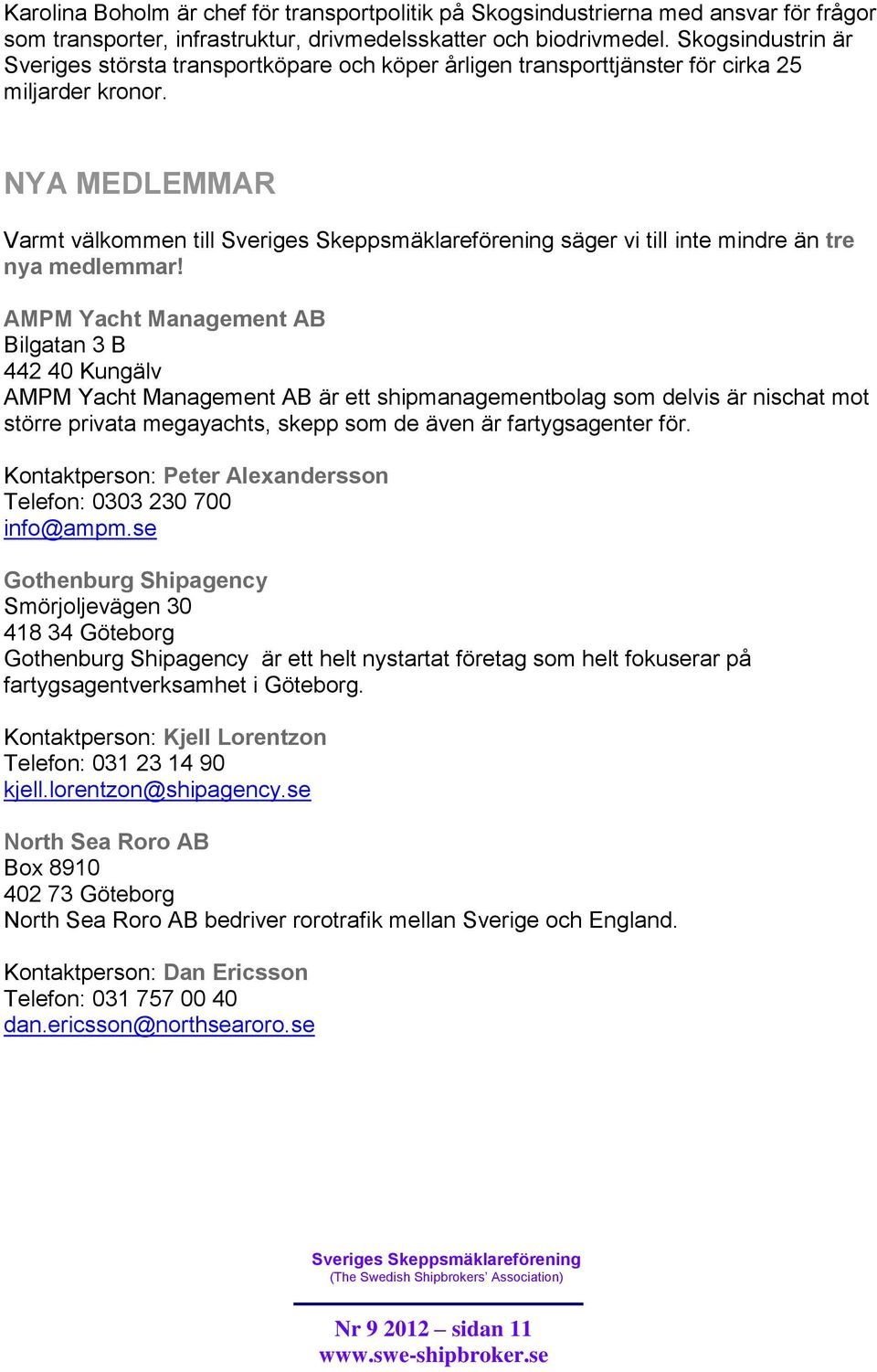 AMPM Yacht Management AB Bilgatan 3 B 442 40 Kungälv AMPM Yacht Management AB är ett shipmanagementbolag som delvis är nischat mot större privata megayachts, skepp som de även är fartygsagenter för.