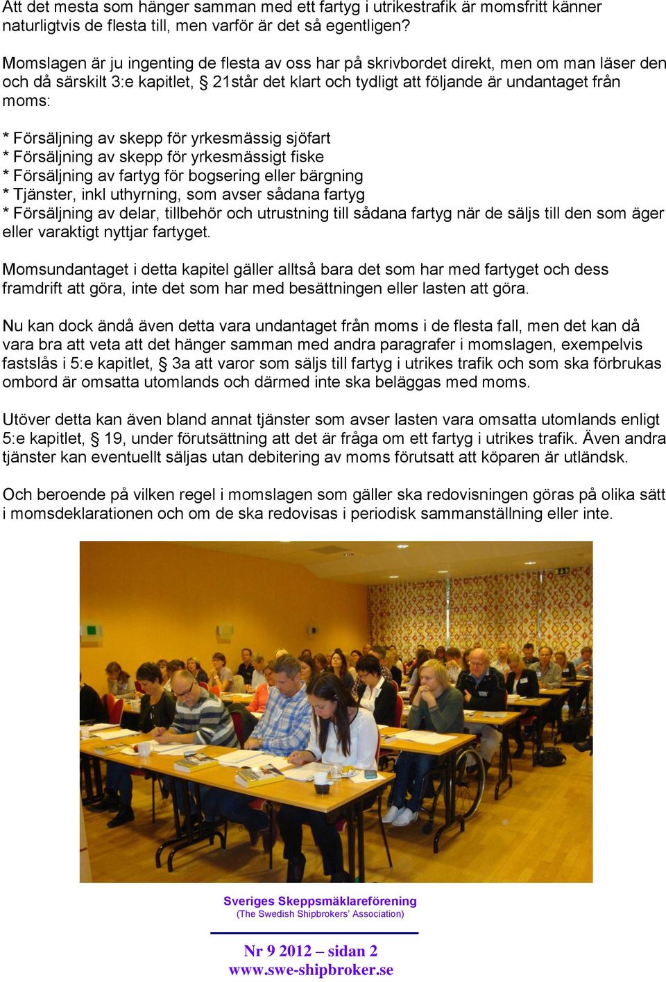 Försäljning av skepp för yrkesmässig sjöfart * Försäljning av skepp för yrkesmässigt fiske * Försäljning av fartyg för bogsering eller bärgning * Tjänster, inkl uthyrning, som avser sådana fartyg *