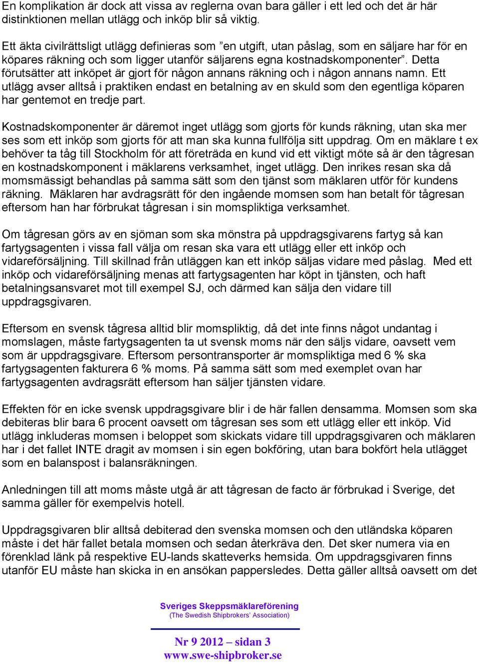 Detta förutsätter att inköpet är gjort för någon annans räkning och i någon annans namn.