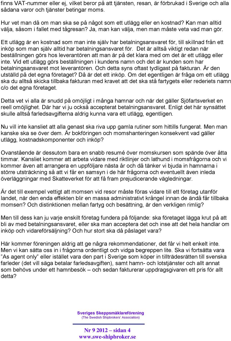 Ett utlägg är en kostnad som man inte själv har betalningsansvaret för, till skillnad från ett inköp som man själv alltid har betalningsansvaret för.