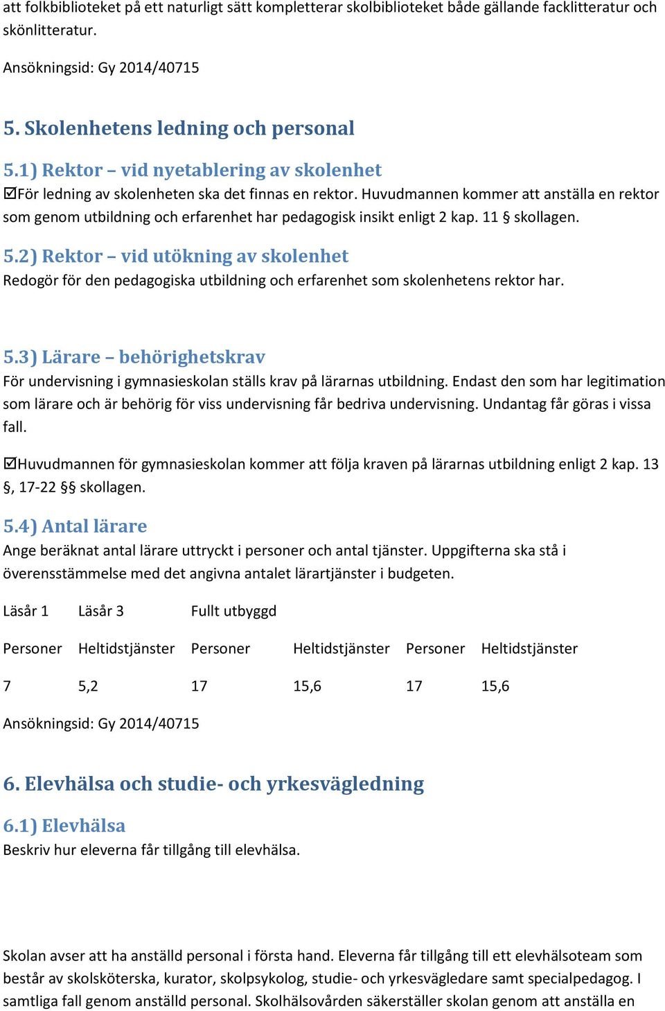 Huvudmannen kommer att anställa en rektor som genom utbildning och erfarenhet har pedagogisk insikt enligt 2 kap. 11 skollagen. 5.