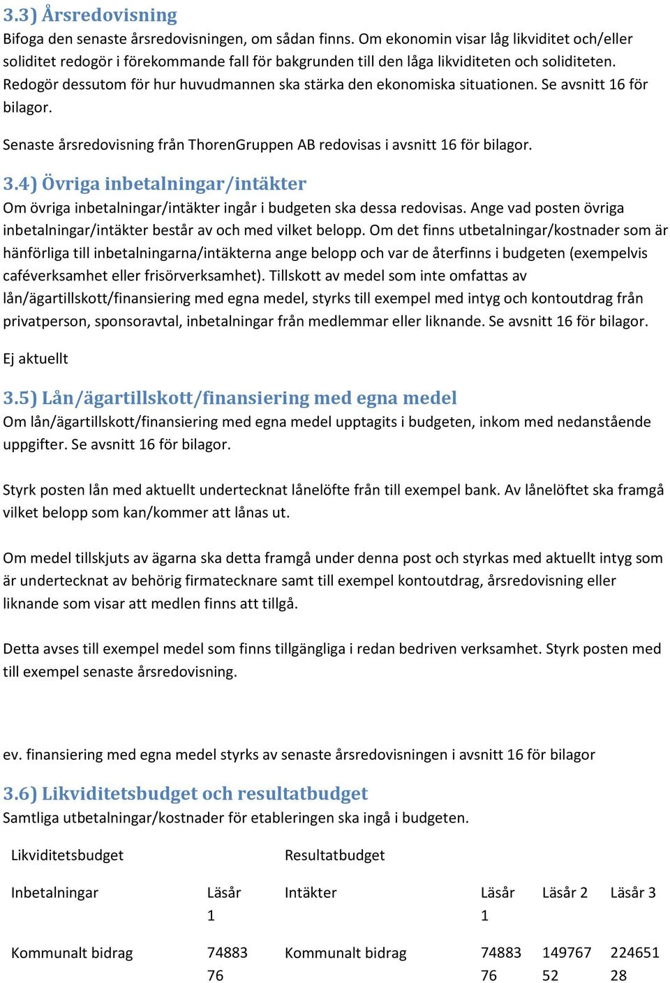 Redogör dessutom för hur huvudmannen ska stärka den ekonomiska situationen. Se avsnitt 16 för bilagor. Senaste årsredovisning från ThorenGruppen AB redovisas i avsnitt 16 för bilagor. 3.