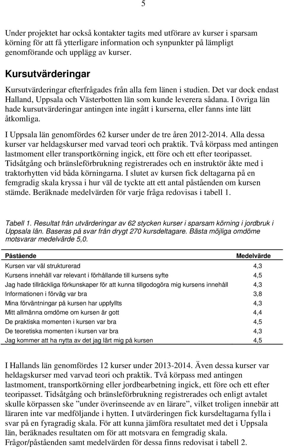 I övriga län hade kursutvärderingar antingen inte ingått i kurserna, eller fanns inte lätt åtkomliga. I Uppsala län genomfördes 62 kurser under de tre åren 2012-2014.