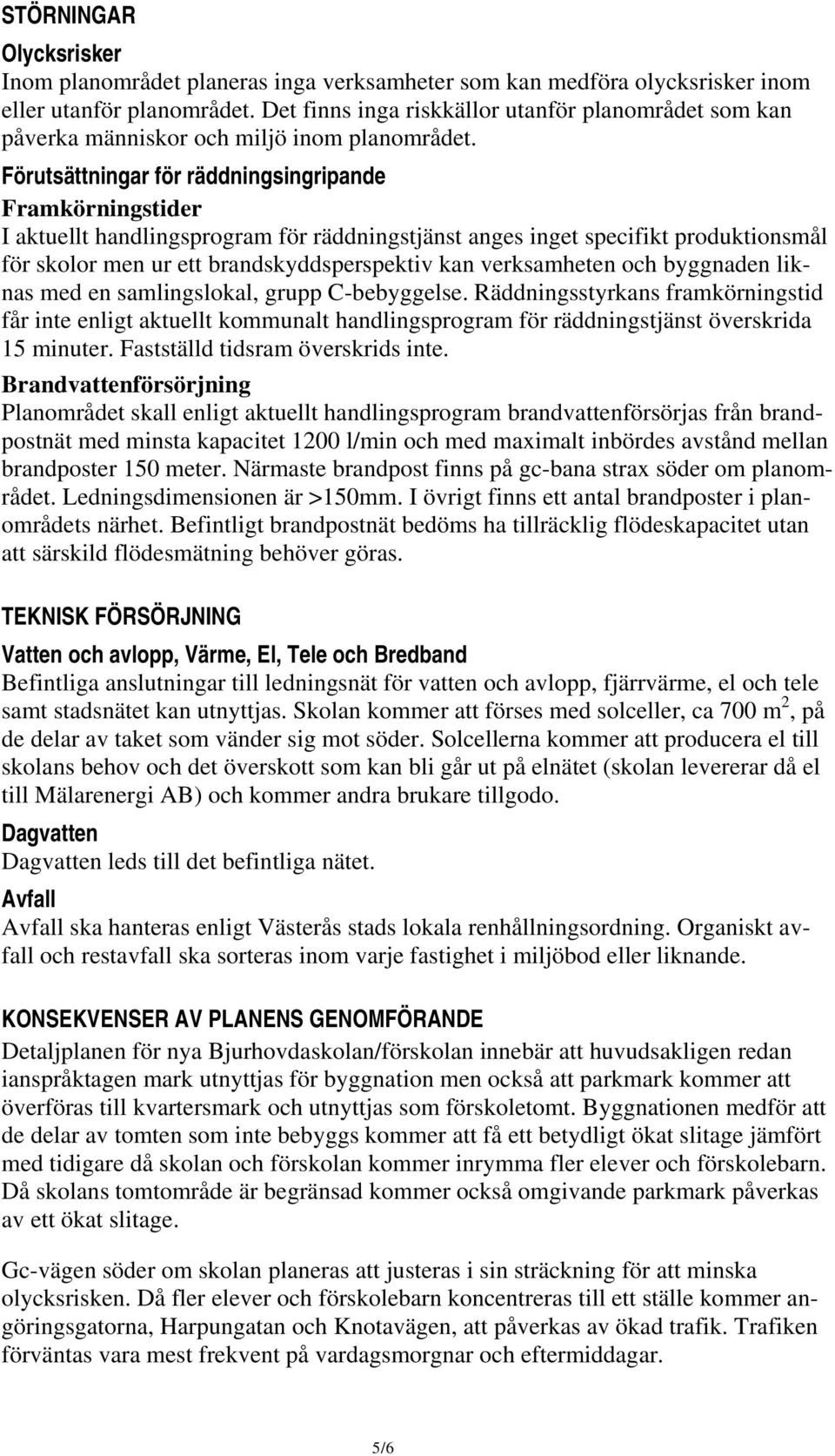 Förutsättningar för räddningsingripande Framkörningstider I aktuellt handlingsprogram för räddningstjänst anges inget specifikt produktionsmål för skolor men ur ett brandskyddsperspektiv kan