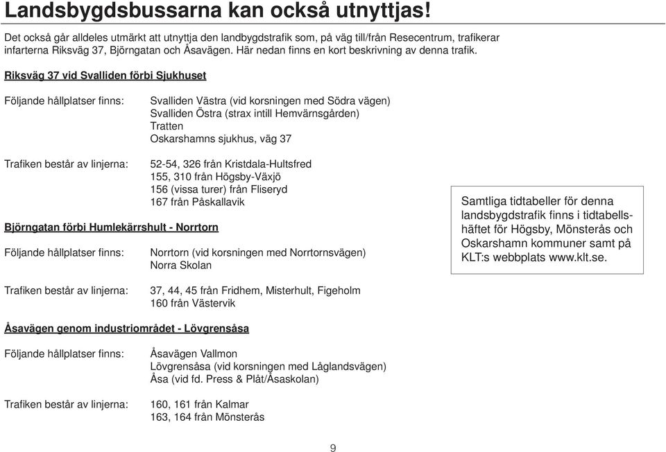 Riksväg 37 vid Svalliden förbi Sjukhuset Följande hållplatser fi nns: Svalliden Västra (vid korsningen med Södra vägen) Svalliden Östra (strax intill Hemvärnsgården) Tratten Oskarshamns sjukhus, väg
