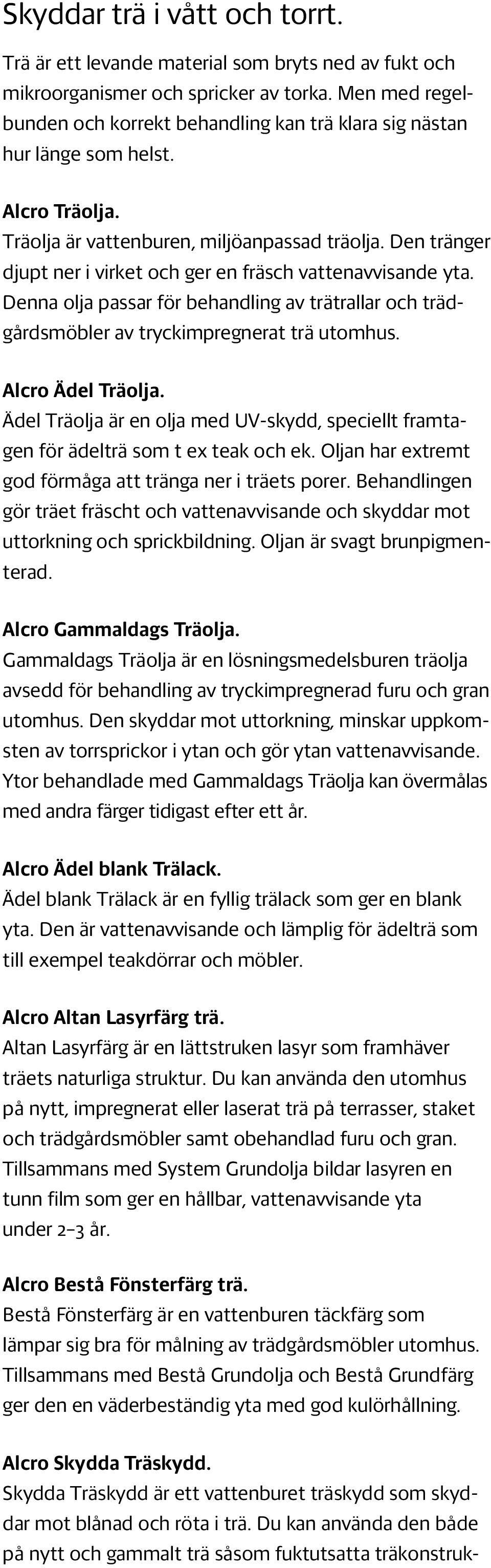 Den tränger djupt ner i virket och ger en fräsch vattenavvisande yta. Denna olja passar för behandling av trätrallar och trädgårdsmöbler av tryckimpregnerat trä utomhus. Alcro Ädel Träolja.