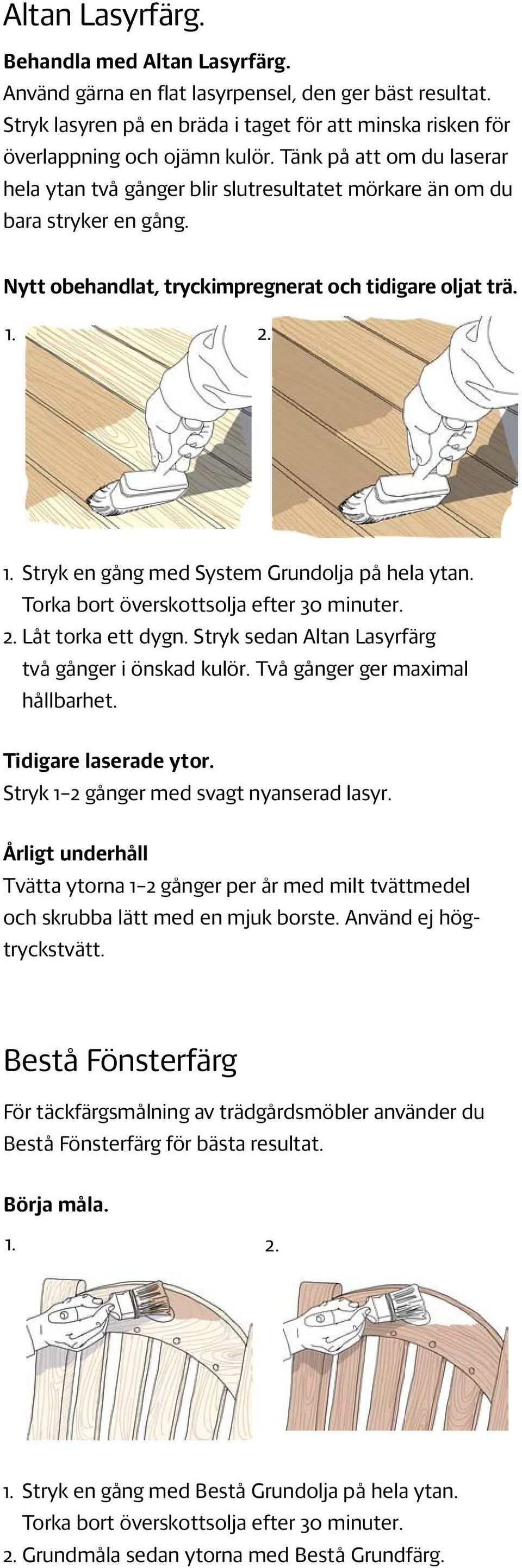 2. 1. Stryk en gång med System Grundolja på hela ytan. Torka bort överskottsolja efter 30 minuter. 2. Låt torka ett dygn. Stryk sedan Altan Lasyrfärg två gånger i önskad kulör.