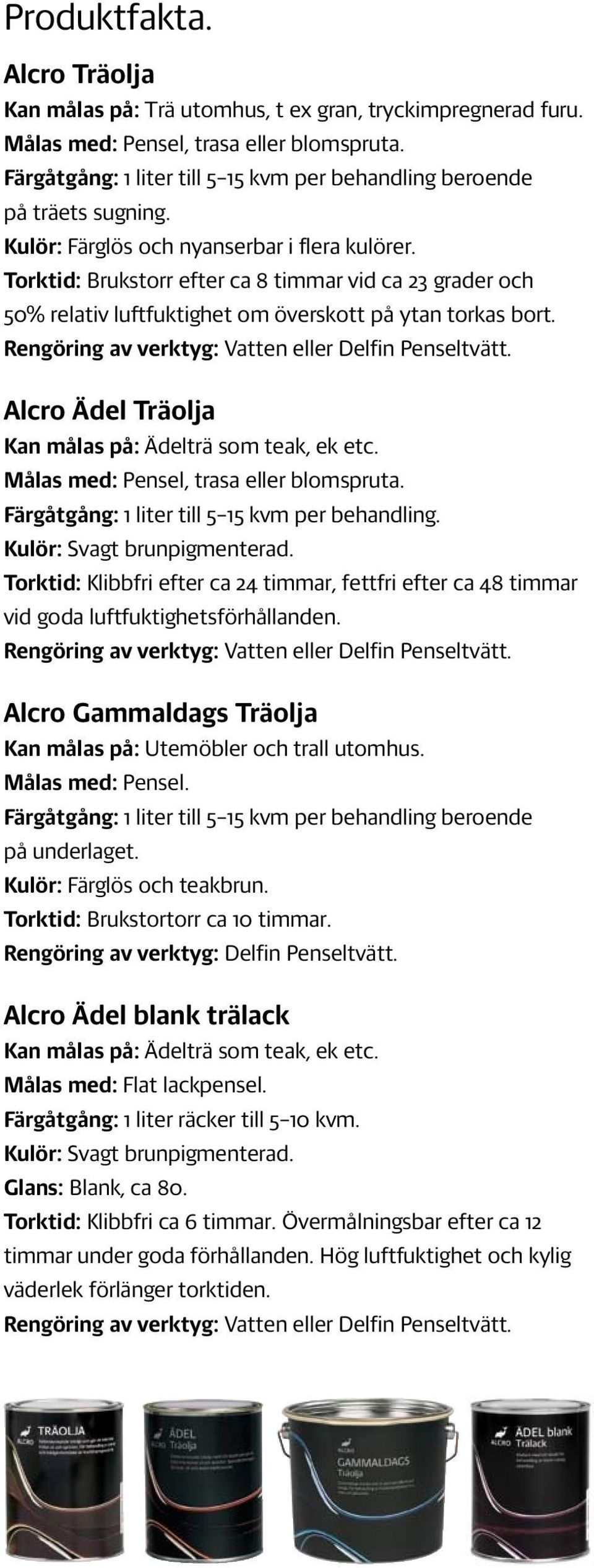 Torktid: Brukstorr efter ca 8 timmar vid ca 23 grader och 50% relativ luftfuktighet om överskott på ytan torkas bort. Alcro Ädel Träolja Kan målas på: Ädelträ som teak, ek etc.