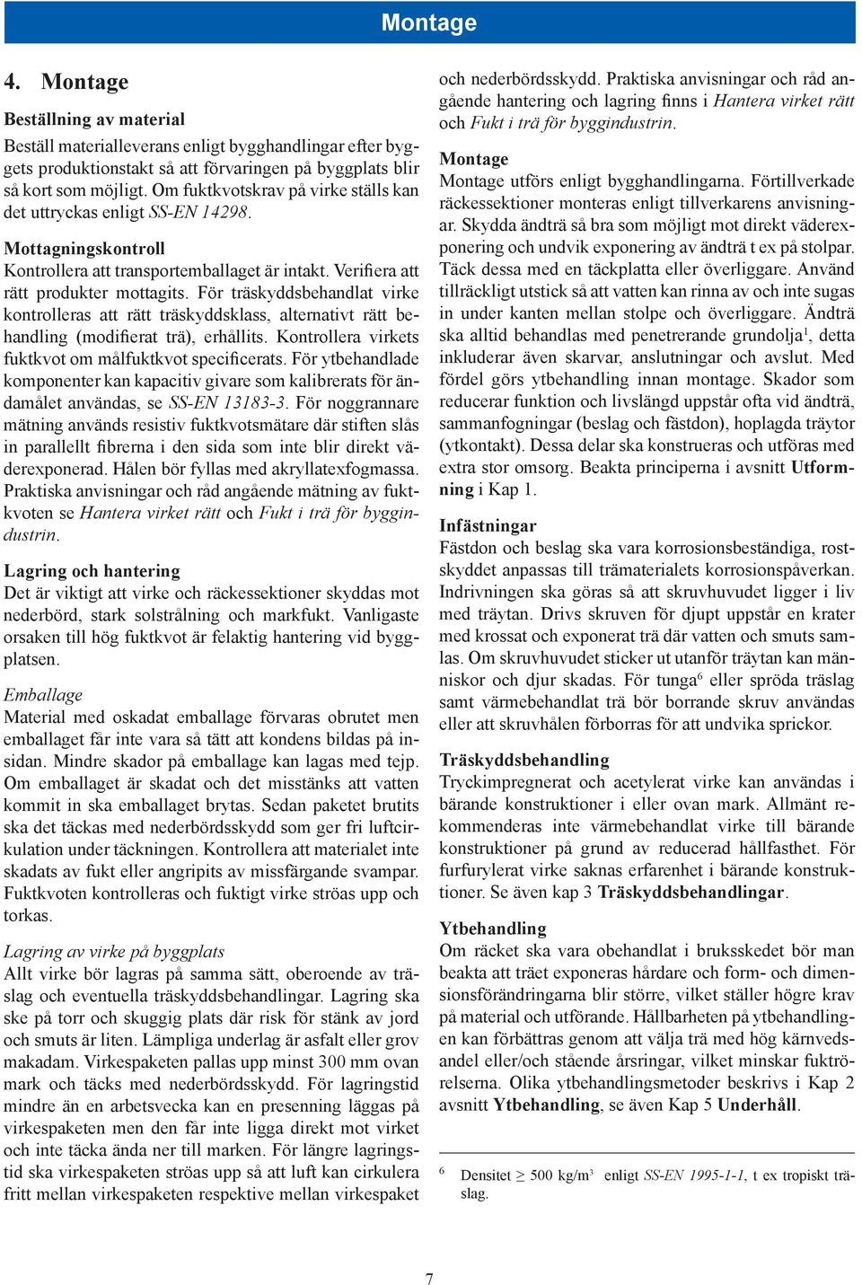 För träskyddsbehandlat virke kontrolleras att rätt träskyddsklass, alternativt rätt behandling (modifierat trä), erhållits. Kontrollera virkets fuktkvot om målfuktkvot specificerats.