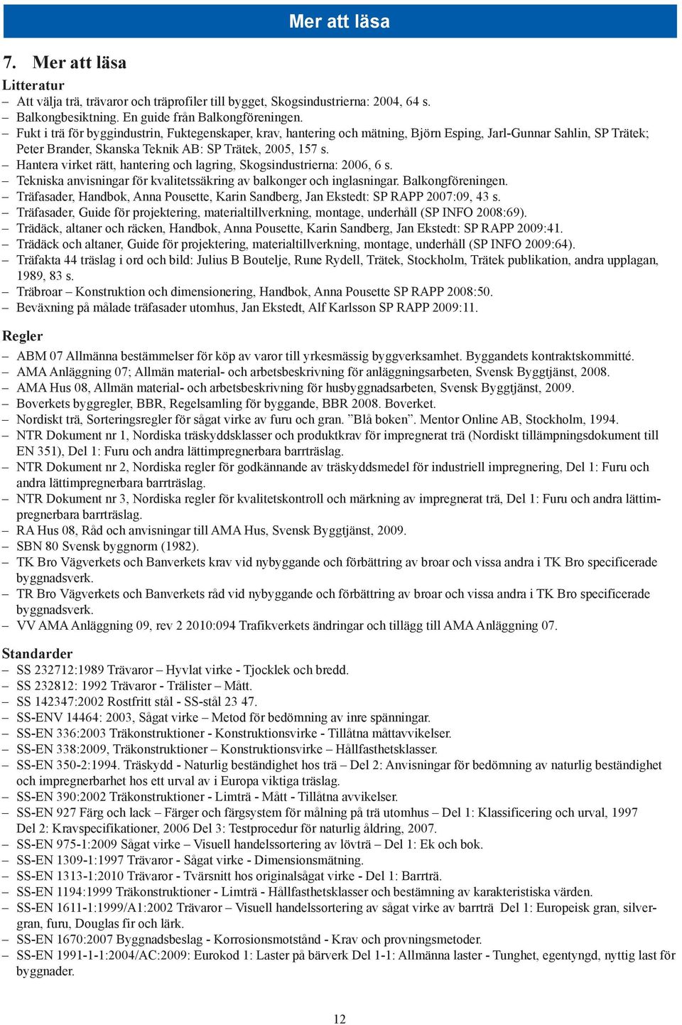 Hantera virket rätt, hantering och lagring, Skogsindustrierna: 2006, 6 s. Tekniska anvisningar för kvalitetssäkring av balkonger och inglasningar. Balkongföreningen.