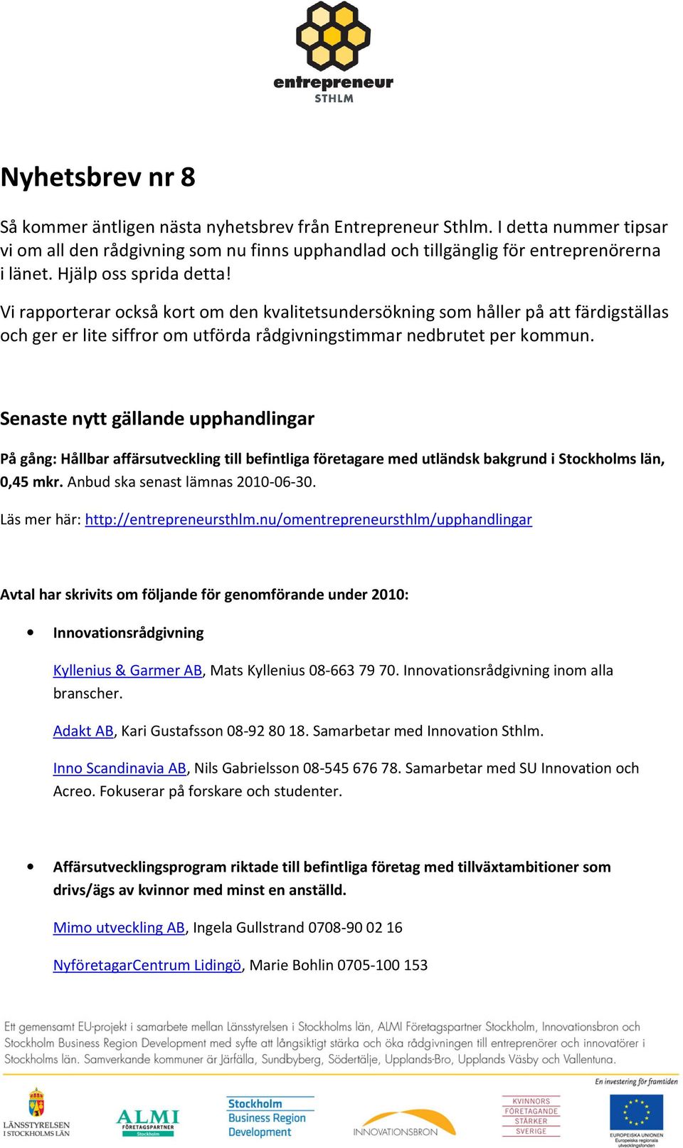 Senaste nytt gällande upphandlingar På gång: Hållbar affärsutveckling till befintliga företagare med utländsk bakgrund i Stockholms län, 0,45 mkr. Anbud ska senast lämnas 2010-06-30.