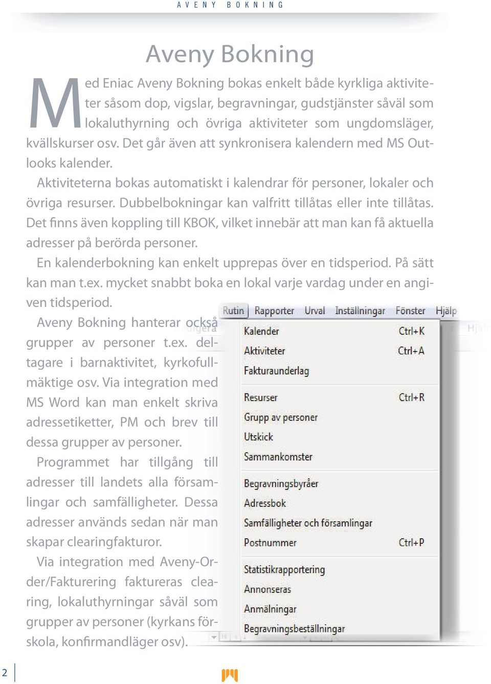 Dubbelbokningar kan valfritt tillåtas eller inte tillåtas. Det finns även koppling till KBOK, vilket innebär att man kan få aktuella adresser på berörda personer.