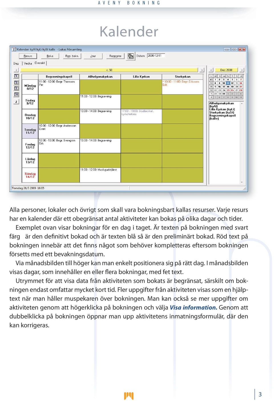 Röd text på bokningen innebär att det finns något som behöver kompletteras eftersom bokningen försetts med ett bevakningsdatum. Via månadsbilden till höger kan man enkelt positionera sig på rätt dag.