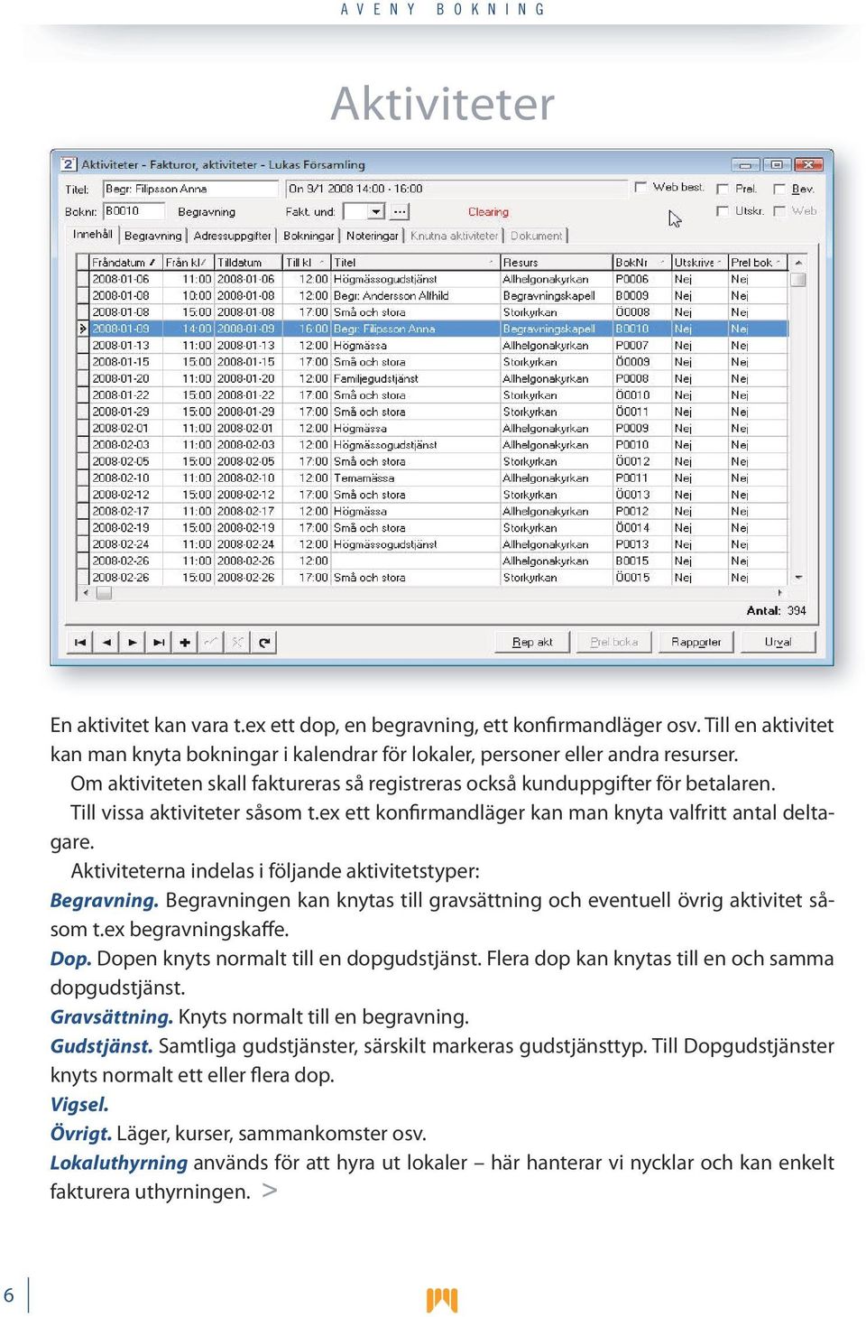 Aktiviteterna indelas i följande aktivitetstyper: Begravning. Begravningen kan knytas till gravsättning och eventuell övrig aktivitet såsom t.ex begravningskaffe. Dop.