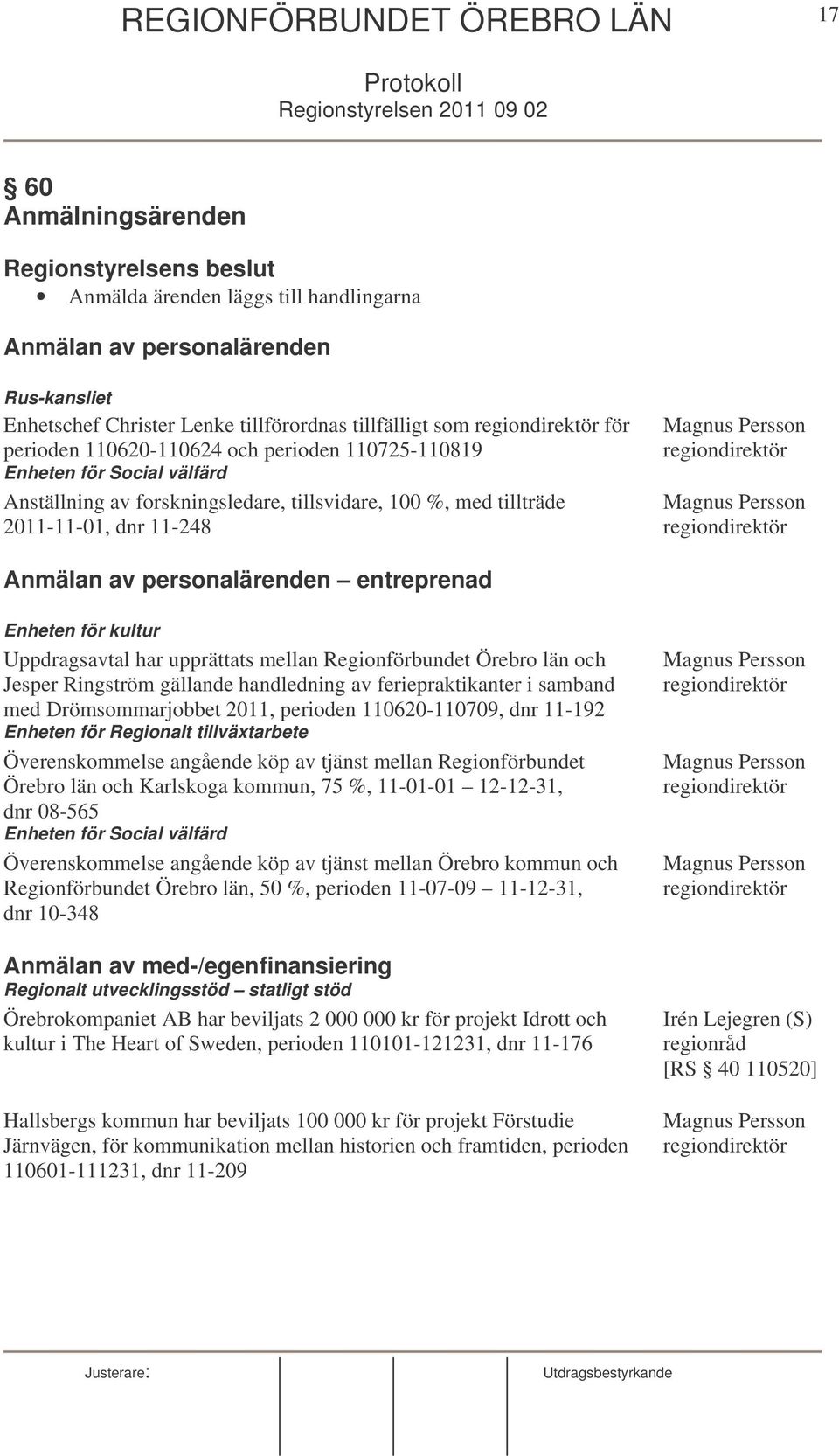 100 %, med tillträde 2011-11-01, dnr 11-248 Magnus Persson regiondirektör Magnus Persson regiondirektör Anmälan av personalärenden entreprenad Enheten för kultur Uppdragsavtal har upprättats mellan