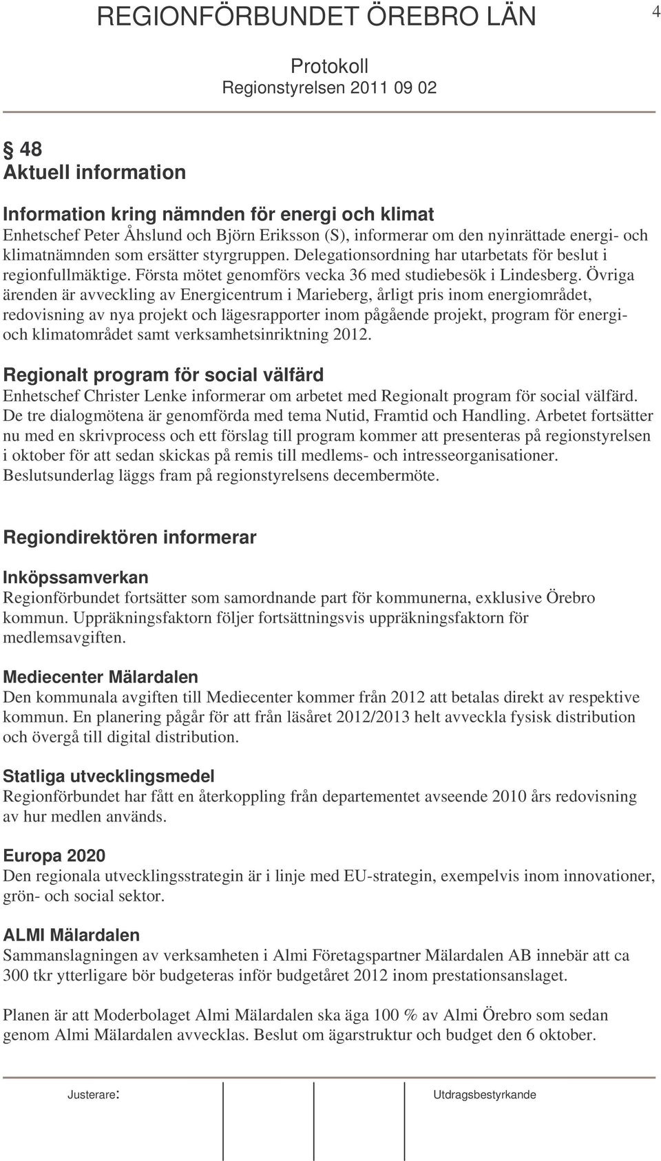 Övriga ärenden är avveckling av Energicentrum i Marieberg, årligt pris inom energiområdet, redovisning av nya projekt och lägesrapporter inom pågående projekt, program för energioch klimatområdet