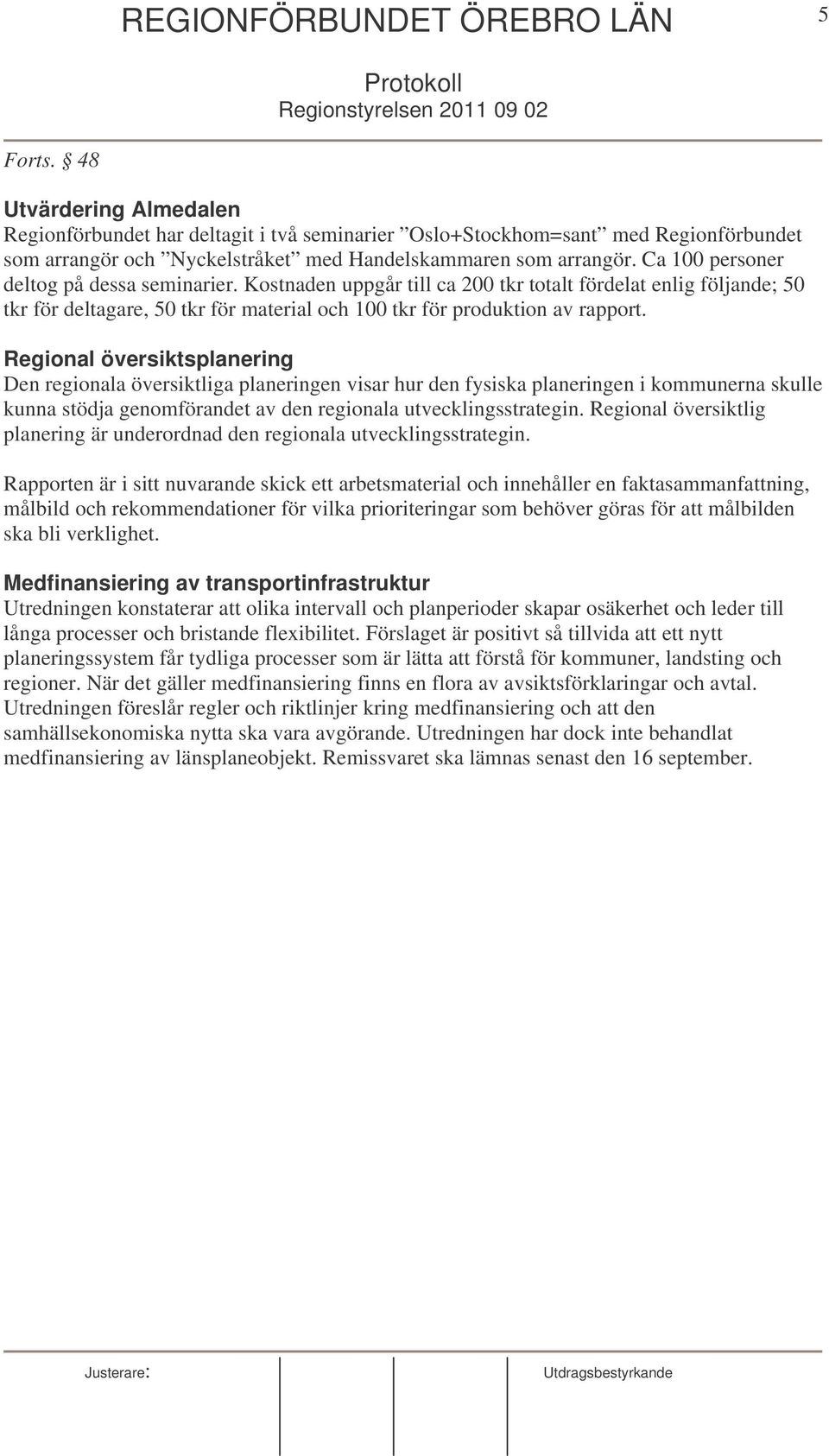 Ca 100 personer deltog på dessa seminarier. Kostnaden uppgår till ca 200 tkr totalt fördelat enlig följande; 50 tkr för deltagare, 50 tkr för material och 100 tkr för produktion av rapport.