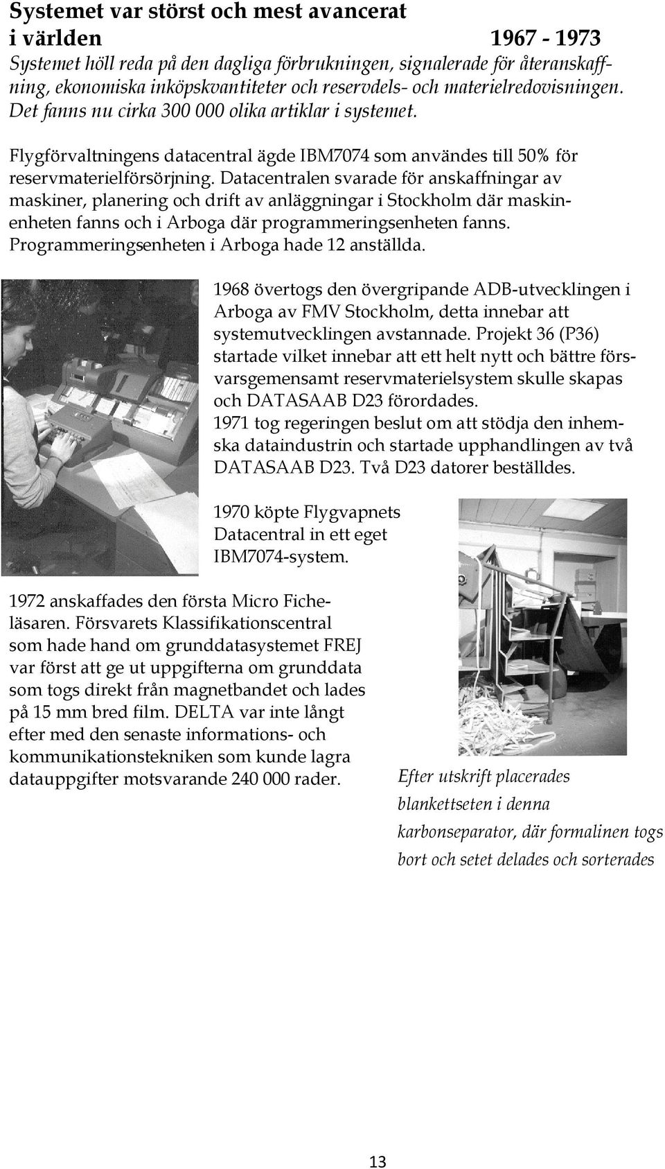 Datacentralen svarade för anskaffningar av maskiner, planering och drift av anläggningar i Stockholm där maskinenheten fanns och i Arboga där programmeringsenheten fanns.