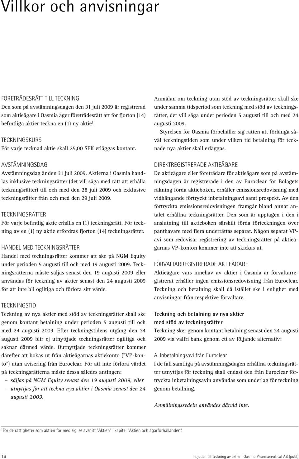 Anmälan om teckning utan stöd av teckningsrätter skall ske under samma tidsperiod som teckning med stöd av teckningsrätter, det vill säga under perioden 5 augusti till och med 24 augusti 2009.