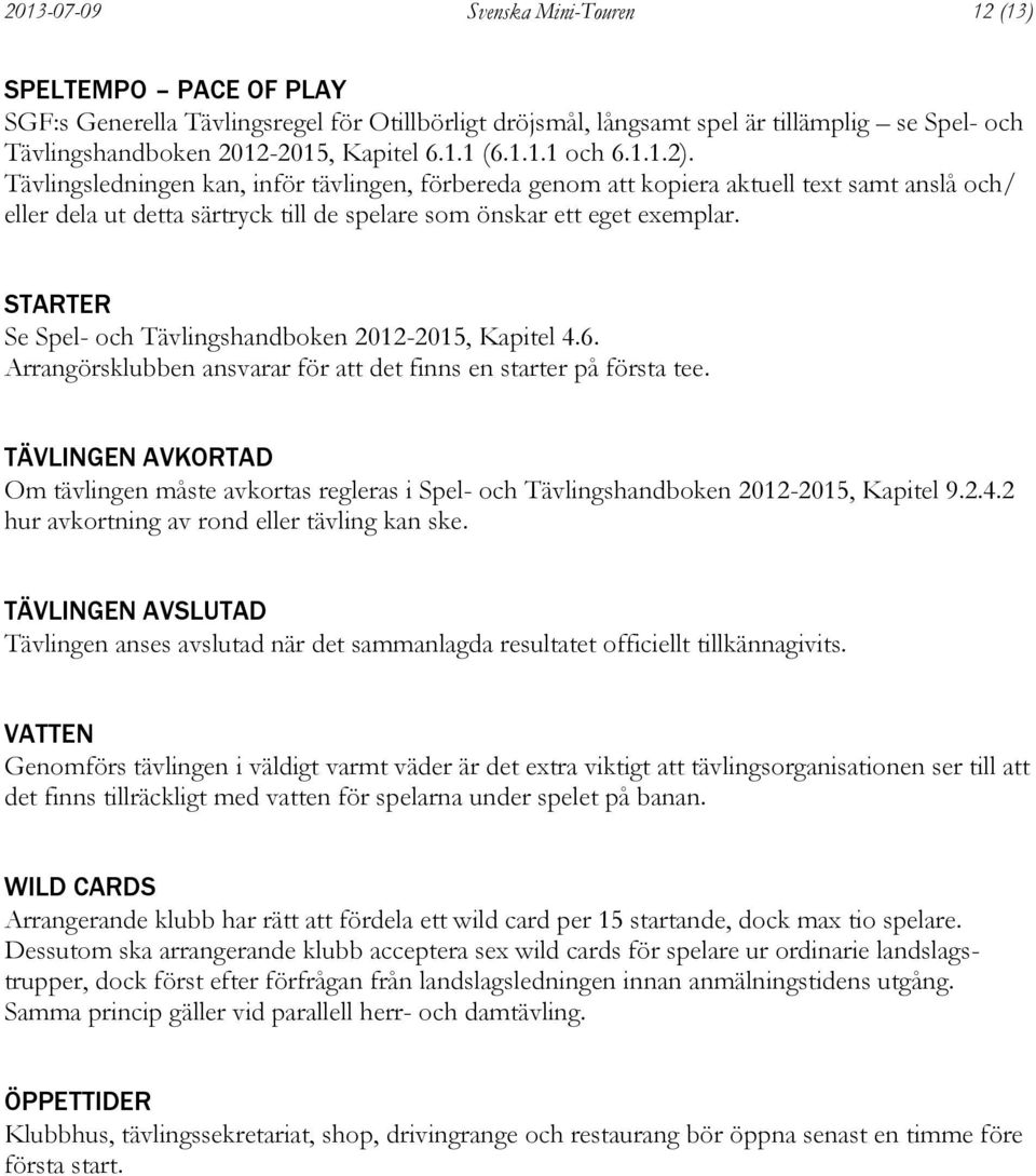 STARTER Se Spel- och Tävlingshandboken 2012-2015, Kapitel 4.6. Arrangörsklubben ansvarar för att det finns en starter på första tee.