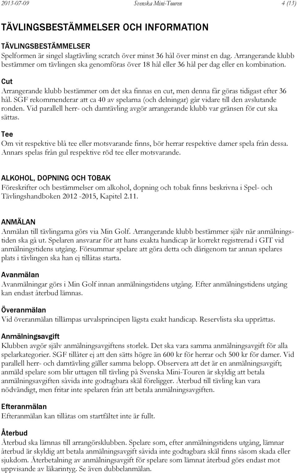 Cut Arrangerande klubb bestämmer om det ska finnas en cut, men denna får göras tidigast efter 36 hål. SGF rekommenderar att ca 40 av spelarna (och delningar) går vidare till den avslutande ronden.