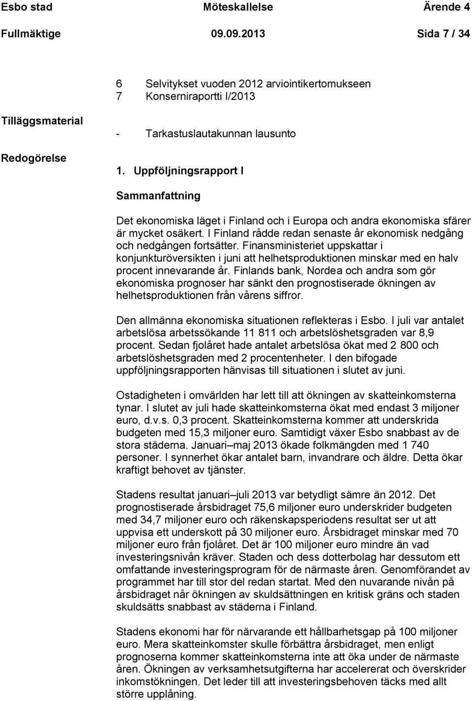 Uppföljningsrapport I Sammanfattning Det ekonomiska läget i Finland och i Europa och andra ekonomiska sfärer är mycket osäkert.