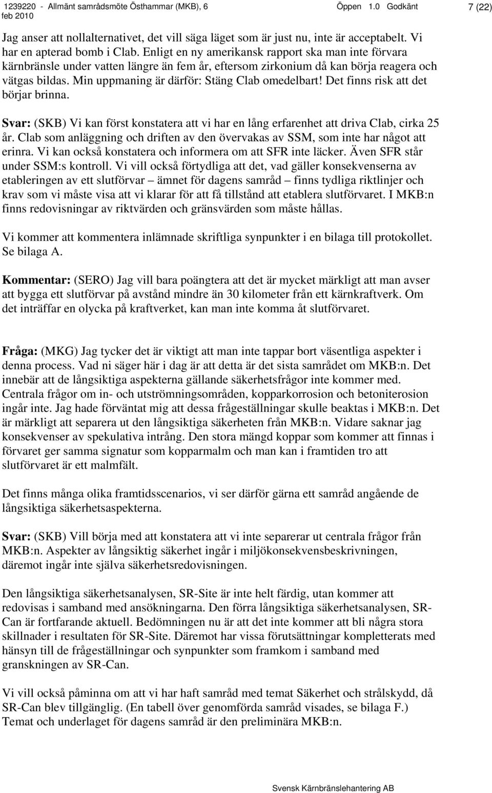 Min uppmaning är därför: Stäng Clab omedelbart! Det finns risk att det börjar brinna. Svar: (SKB) Vi kan först konstatera att vi har en lång erfarenhet att driva Clab, cirka 25 år.