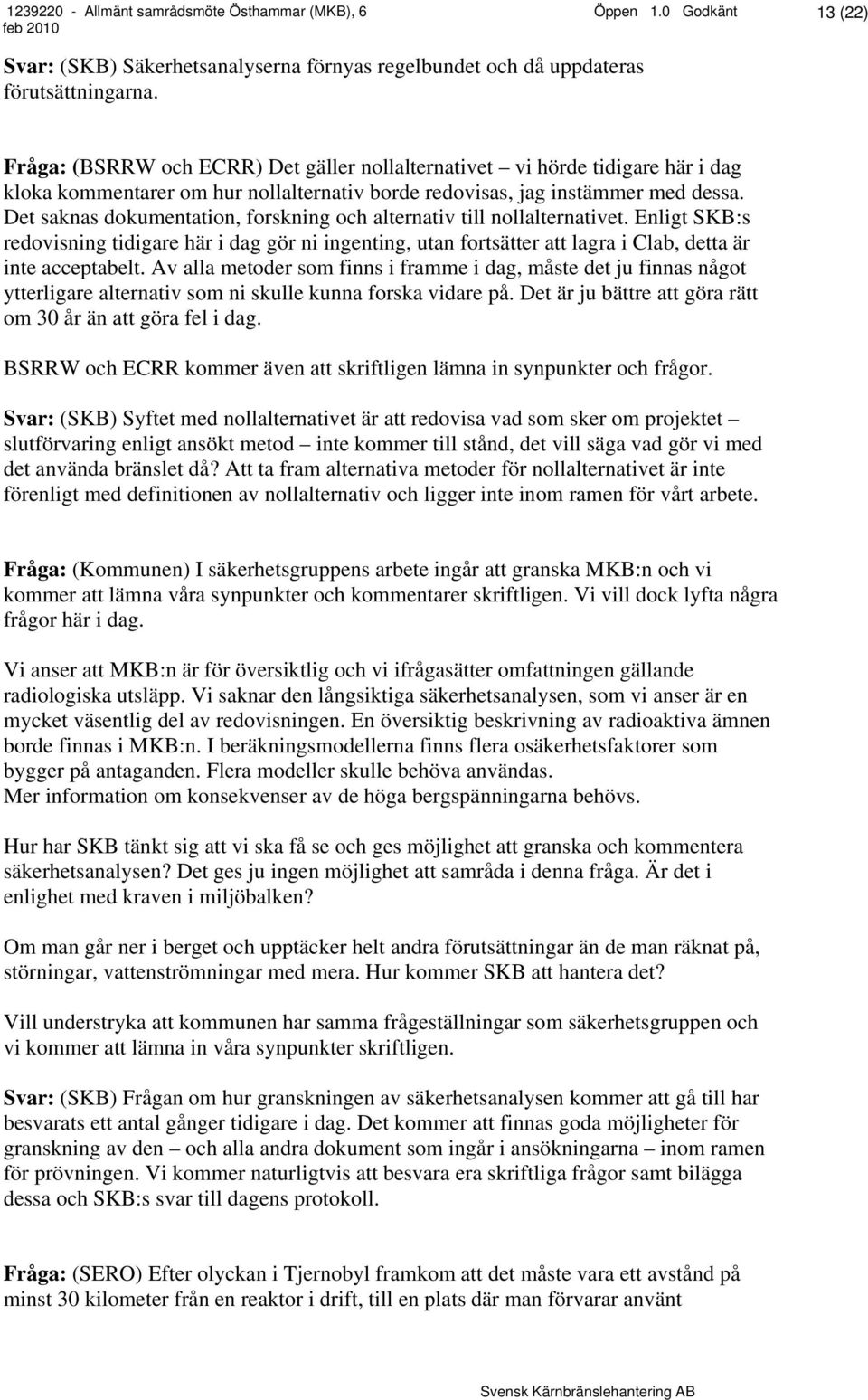 Det saknas dokumentation, forskning och alternativ till nollalternativet. Enligt SKB:s redovisning tidigare här i dag gör ni ingenting, utan fortsätter att lagra i Clab, detta är inte acceptabelt.