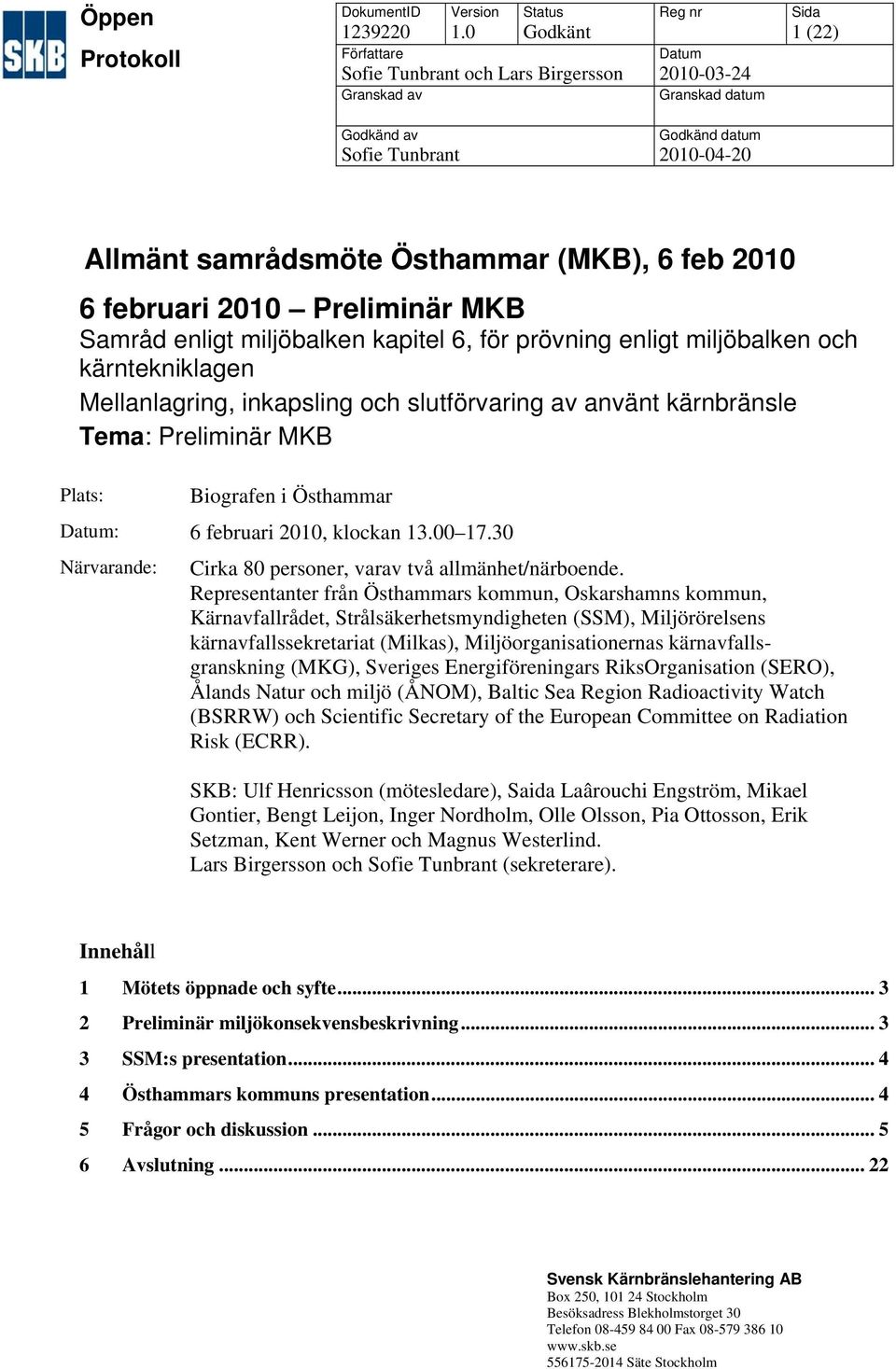 (MKB), 6 feb 2010 Preliminär MKB Samråd enligt miljöbalken kapitel 6, för prövning enligt miljöbalken och kärntekniklagen Mellanlagring, inkapsling och slutförvaring av använt kärnbränsle Tema: