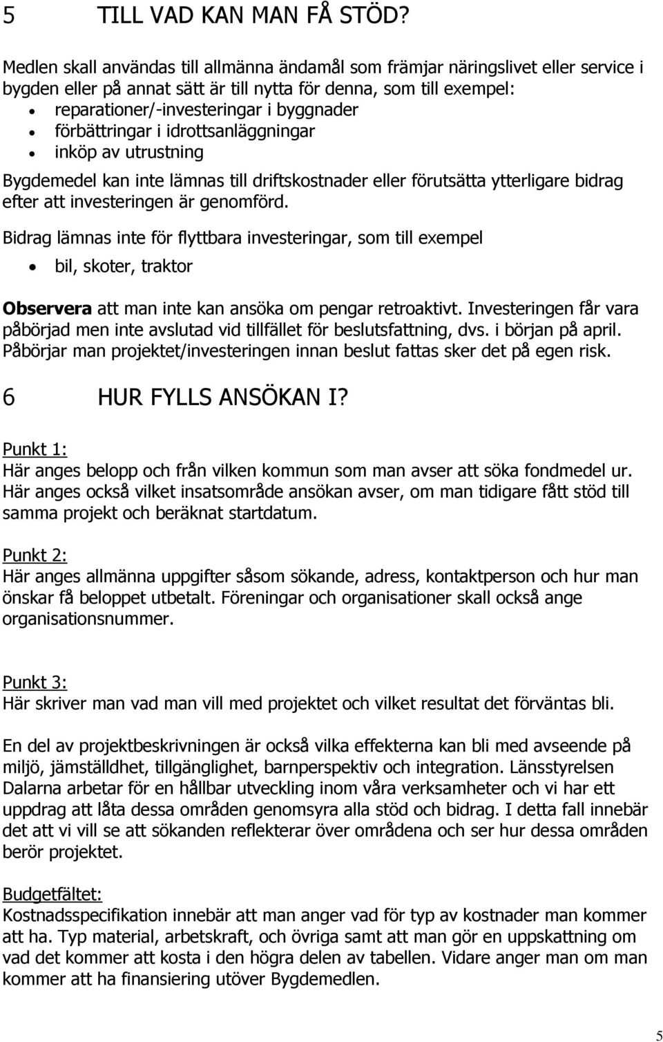 förbättringar i idrottsanläggningar inköp av utrustning Bygdemedel kan inte lämnas till driftskostnader eller förutsätta ytterligare bidrag efter att investeringen är genomförd.