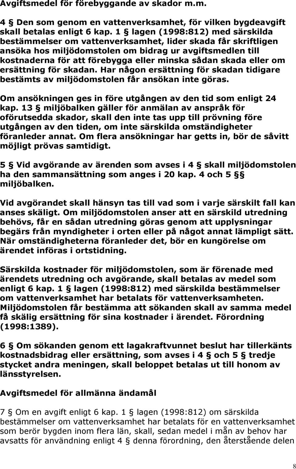 sådan skada eller om ersättning för skadan. Har någon ersättning för skadan tidigare bestämts av miljödomstolen får ansökan inte göras.