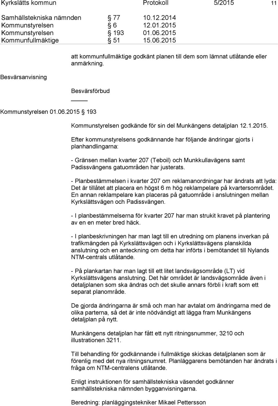 1.2015. Efter kommunstyrelsens godkännande har följande ändringar gjorts i planhandlingarna: - Gränsen mellan kvarter 207 (Teboil) och Munkkullavägens samt Padissvängens gatuområden har justerats.