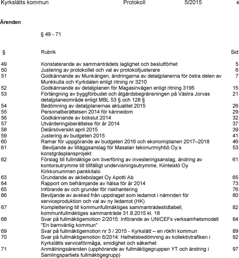 av byggförbudet och åtgärdsbegränsningen på Västra Jorvas 21 detaljplaneområde enligt MBL 53 och 128 54 Bedömning av detaljplanernas aktualitet 2015 26 55 Personalberättelsen 2014 för kännedom 29 56