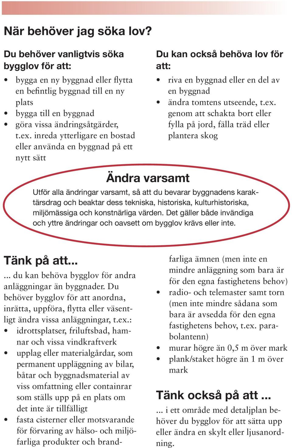 genom att schakta bort eller fylla på jord, fälla träd eller plantera skog Ändra varsamt Utför alla ändringar varsamt, så att du bevarar byggnadens karaktärsdrag och beaktar dess tekniska,