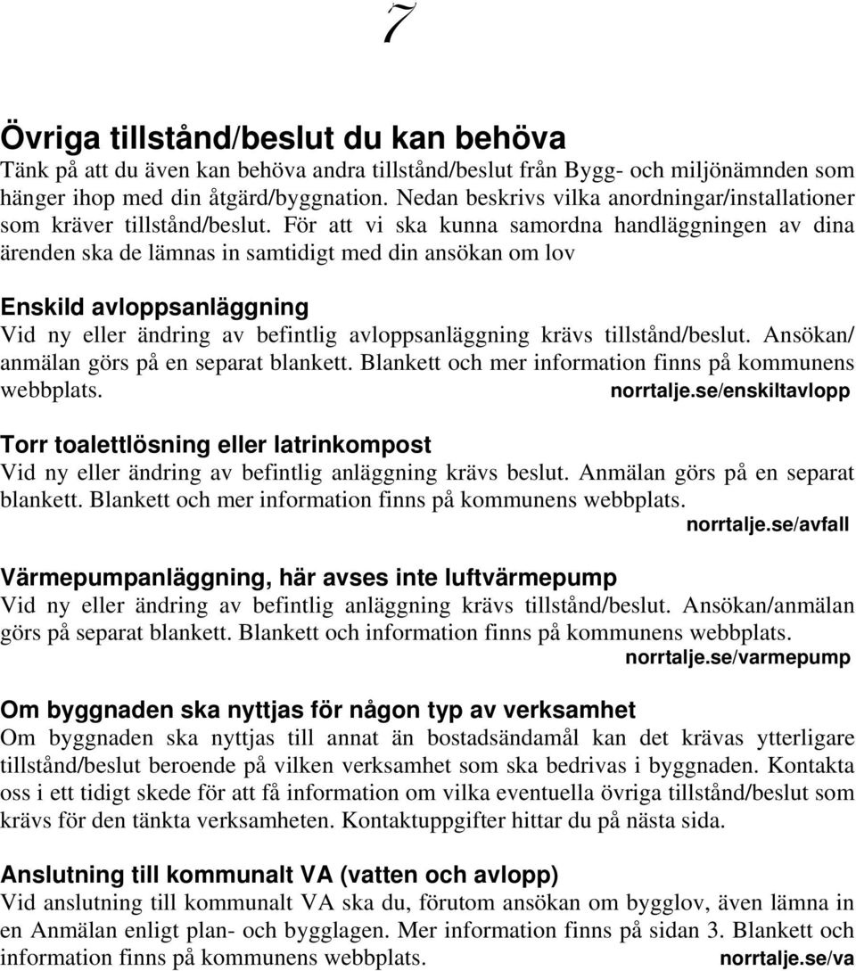 För att vi ska kunna samordna handläggningen av dina ärenden ska de lämnas in samtidigt med din ansökan om lov Enskild avloppsanläggning Vid ny eller ändring av befintlig avloppsanläggning krävs