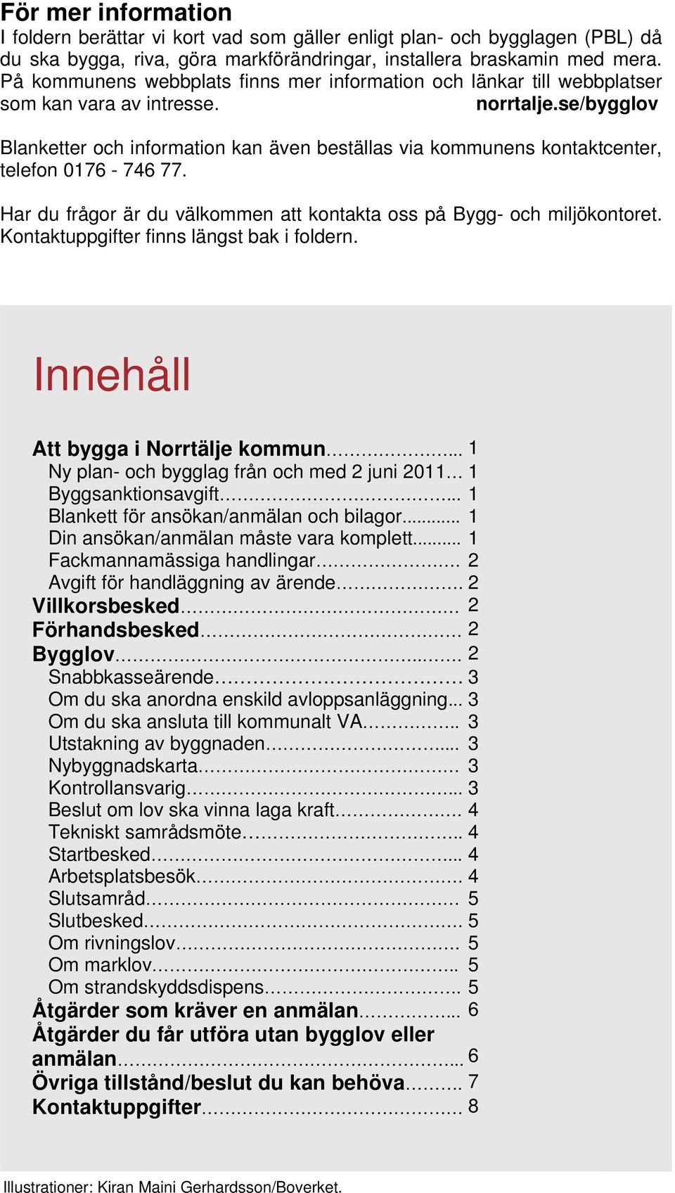 se/bygglov Blanketter och information kan även beställas via kommunens kontaktcenter, telefon 0176-746 77. Har du frågor är du välkommen att kontakta oss på Bygg- och miljökontoret.