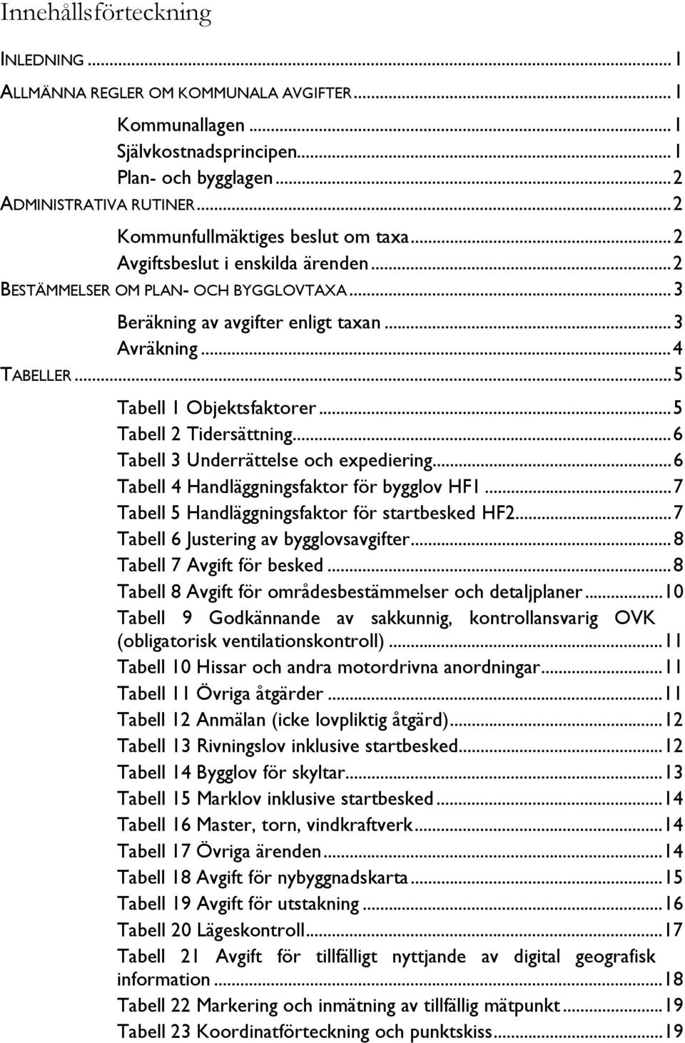 ..5 Tabell 1 Objektsfaktorer...5 Tabell 2 Tidersättning...6 Tabell 3 Underrättelse och expediering...6 Tabell 4 Handläggningsfaktor för bygglov HF1...7 Tabell 5 Handläggningsfaktor för startbesked HF2.