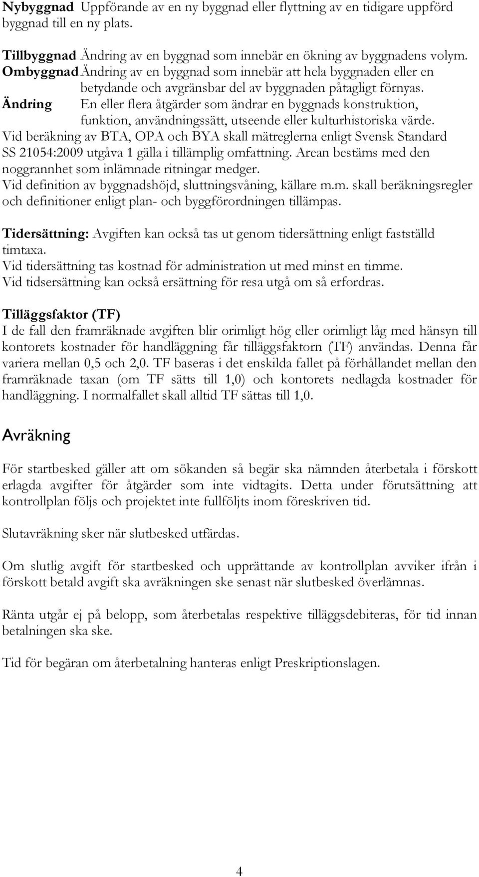 Ändring En eller flera åtgärder som ändrar en byggnads konstruktion, funktion, användningssätt, utseende eller kulturhistoriska värde.