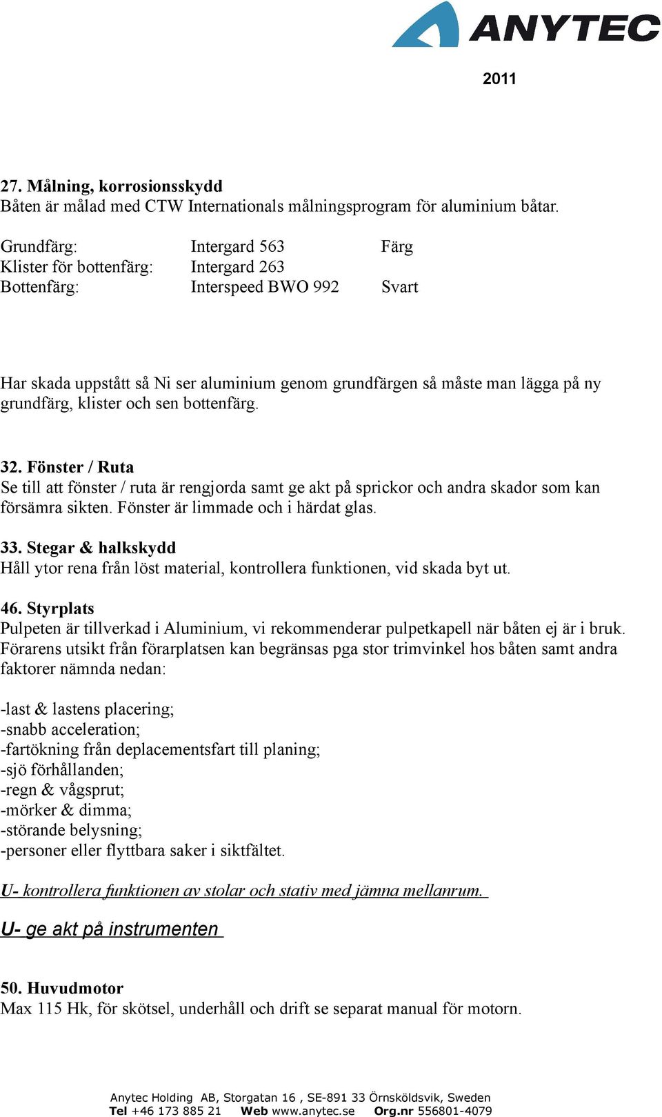 klister och sen bottenfärg. 32. Fönster / Ruta Se till att fönster / ruta är rengjorda samt ge akt på sprickor och andra skador som kan försämra sikten. Fönster är limmade och i härdat glas. 33.