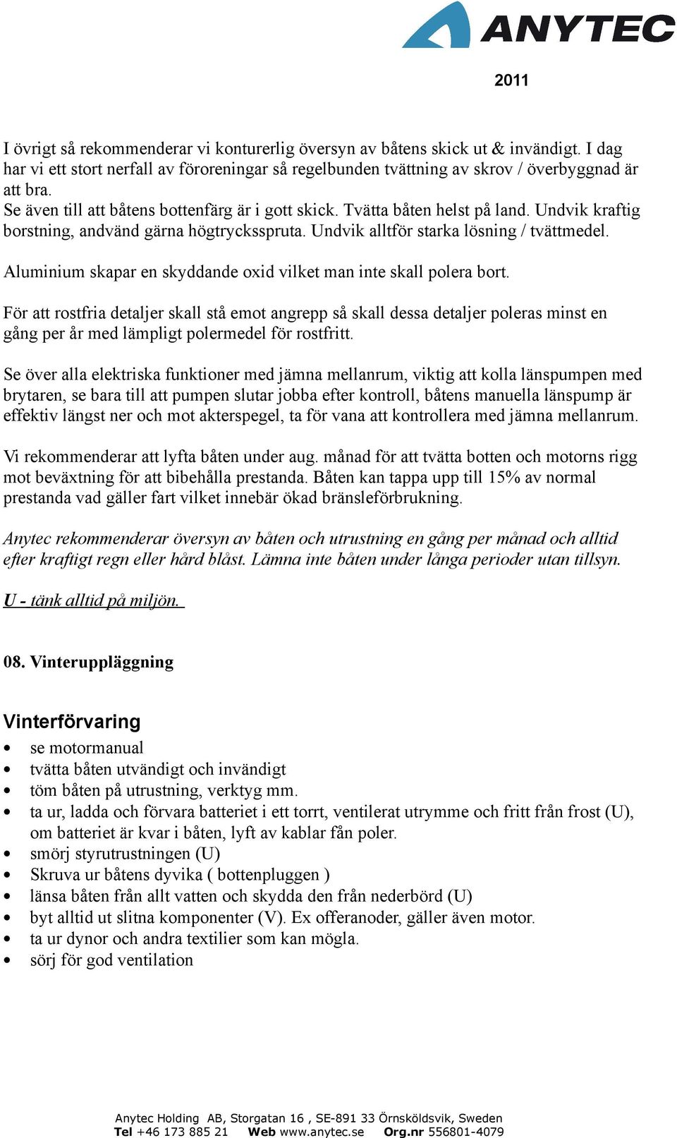 Aluminium skapar en skyddande oxid vilket man inte skall polera bort.