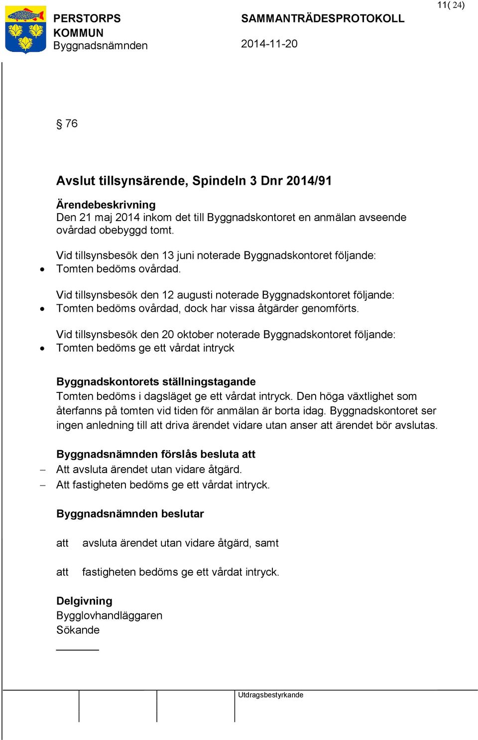 Vid tillsynsbesök den 12 augusti noterade Byggnadskontoret följande: Tomten bedöms ovårdad, dock har vissa åtgärder genomförts.