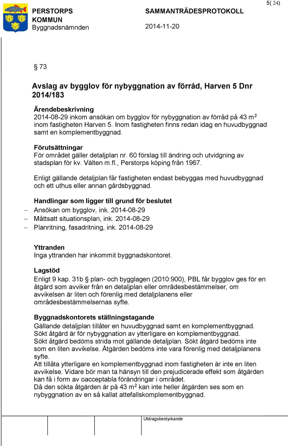 , Perstorps köping från 1967. Enligt gällande detaljplan får fastigheten endast bebyggas med huvudbyggnad och ett uthus eller annan gårdsbyggnad.