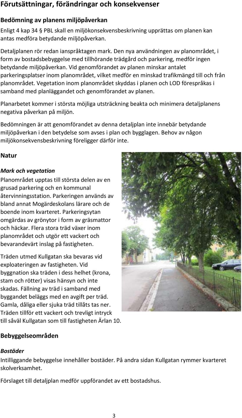 Vid genomförandet av planen minskar antalet parkeringsplatser inom planområdet, vilket medför en minskad trafikmängd till och från planområdet.