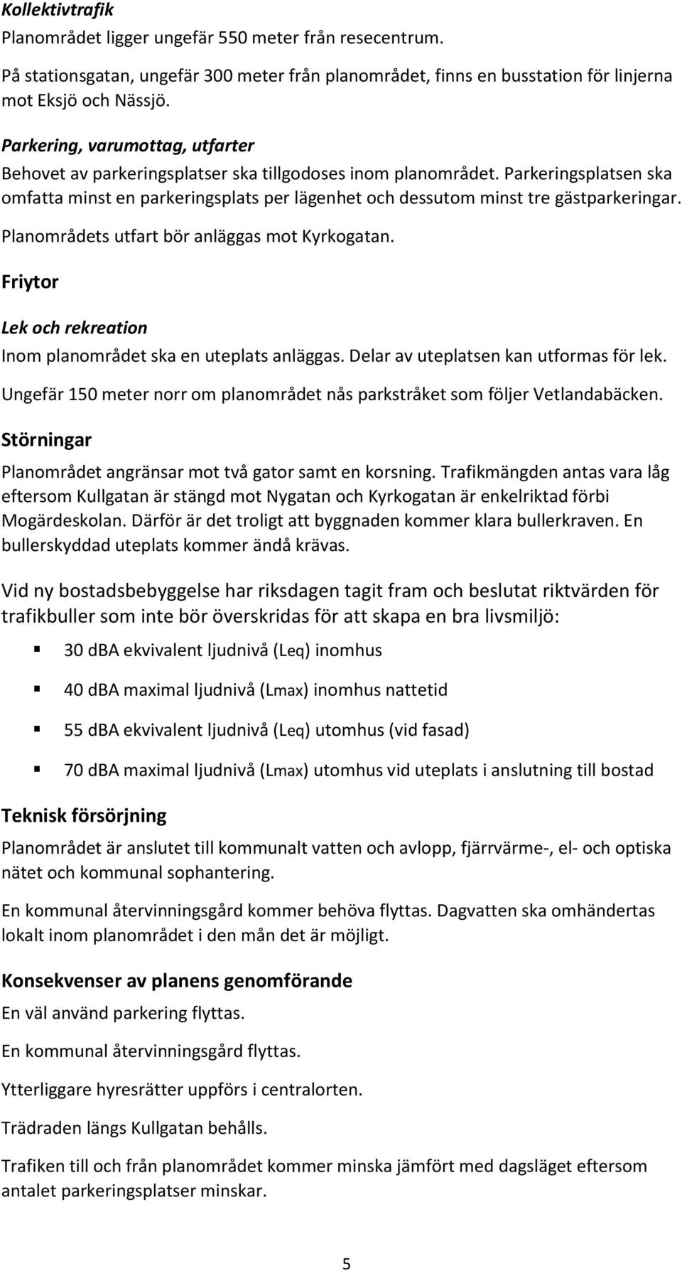 Parkeringsplatsen ska omfatta minst en parkeringsplats per lägenhet och dessutom minst tre gästparkeringar. Planområdets utfart bör anläggas mot Kyrkogatan.