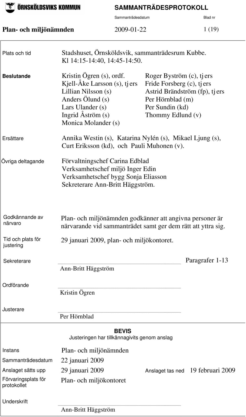 (kd) Ingrid Åström (s) Thommy Edlund (v) Monica Molander (s) Ersättare Övriga deltagande Annika Westin (s), Katarina Nylén (s), Mikael Ljung (s), Curt Eriksson (kd), och Pauli Muhonen (v).