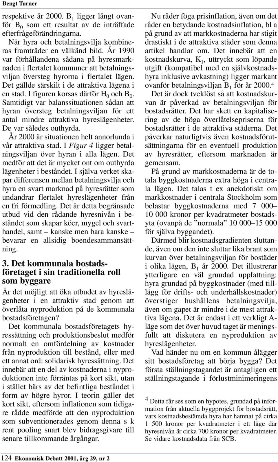 I figuren korsas därför H 0 och B 0. Samtidigt var balanssituationen sådan att hyran översteg betalningsviljan för ett antal mindre attraktiva hyreslägenheter. De var således outhyrda.