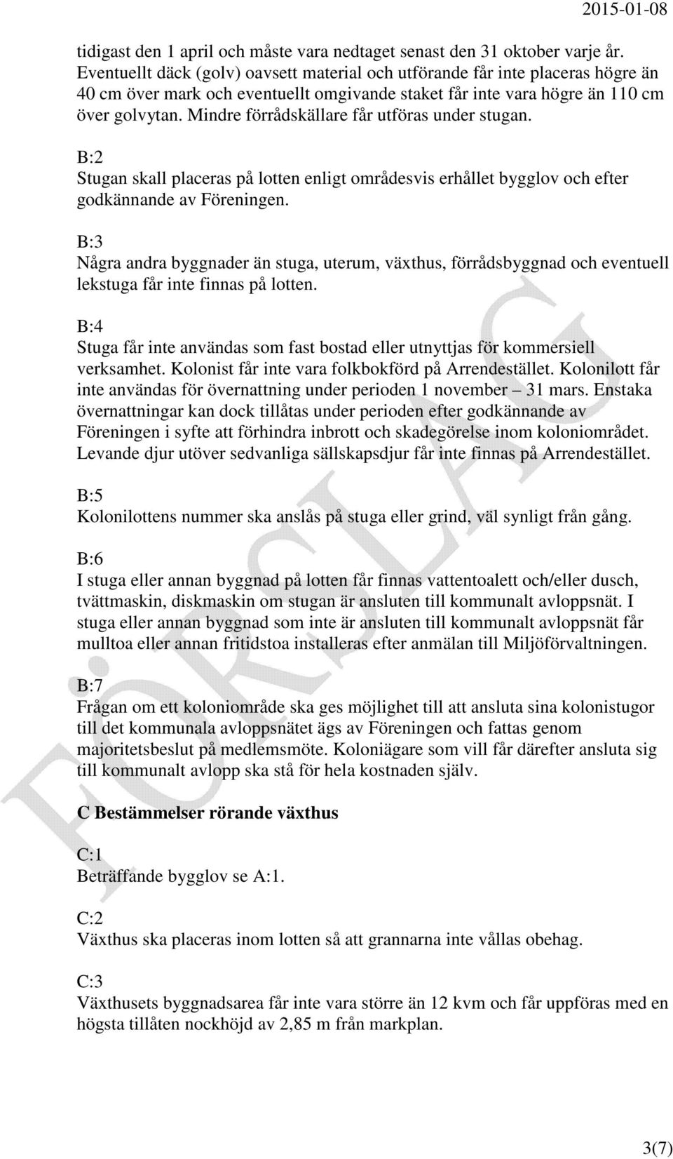 Mindre förrådskällare får utföras under stugan. B:2 Stugan skall placeras på lotten enligt områdesvis erhållet bygglov och efter godkännande av Föreningen.