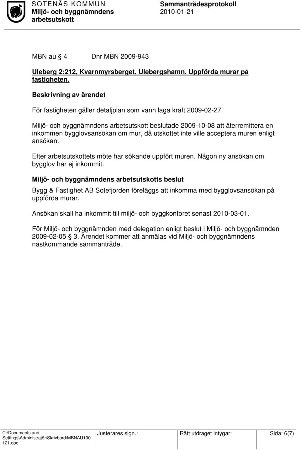 beslutade 2009-10-08 att återremittera en inkommen bygglovsansökan om mur, då utskottet inte ville acceptera muren enligt ansökan.